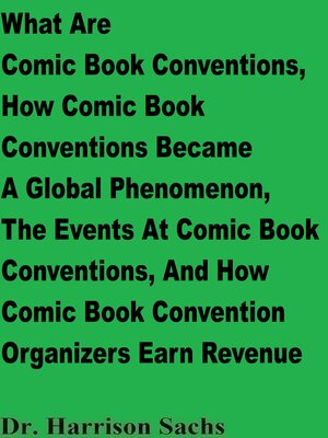 cover image of What Are Comic Book Conventions, How Comic Book Conventions Became a Global Phenomenon, the Events At Comic Book Conventions, and How Comic Book Convention Organizers Earn Revenue